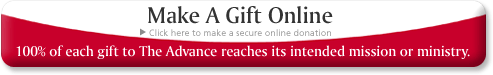 Make a Gift Online: click here to make a secure online donation. 100% of each gift to The Advance reaches its intended mission or ministry.
